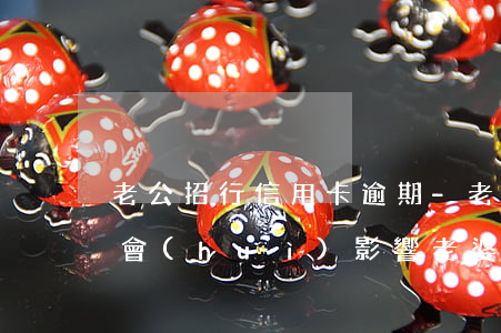 老公招行信用卡逾期-老公招行信用卡逾期會(huì)影響老婆的征信嗎