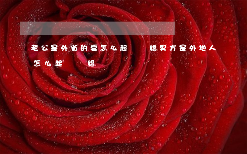 老公是外省的要怎么起訴離婚(男方是外地人怎么起訴離婚)