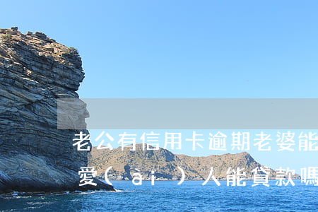 老公有信用卡逾期老婆能貸款嗎（信用卡逾期愛(ài)人能貸款嗎）