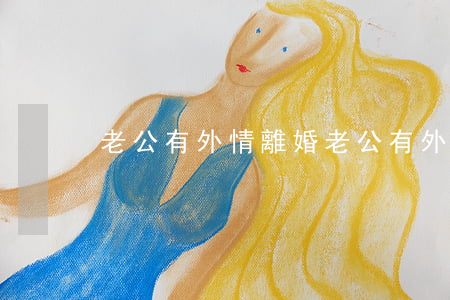 老公有外情離婚(老公有外情離婚)