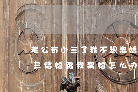 老公有小三了我不想离婚怎么办(老公要跟小三结婚跟我离婚怎么办)