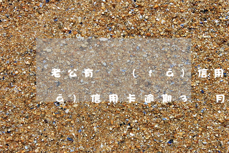 老公有廣發(fā)信用卡逾期了(廣發(fā)信用卡逾期3個月了 銀行說要起訴)