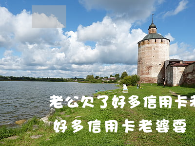 老公欠了好多信用卡老婆要還嗎-老公欠了好多信用卡老婆要還嗎怎么辦