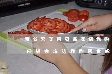 老公欠了网贷会冻结我的资金吗-老公欠了网贷会冻结我的资金吗怎么办