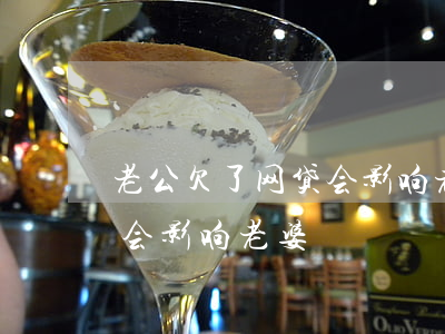 老公欠了网贷会影响老婆吗(老公欠网贷会不会影响老婆)