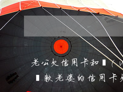 老公欠信用卡和網(wǎng)貸老婆共同還款(老婆的信用卡欠款,老公要還嗎)