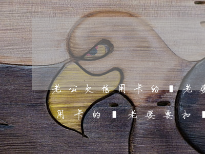 老公欠信用卡的錢老婆要扣錢嗎-老公欠信用卡的錢老婆要扣錢嗎怎么辦