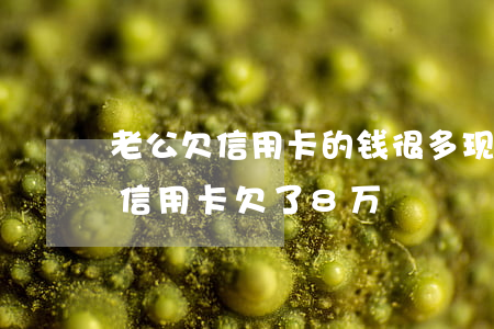 老公欠信用卡的钱很多,现在可以离婚吗?（老公信用卡欠了8万）