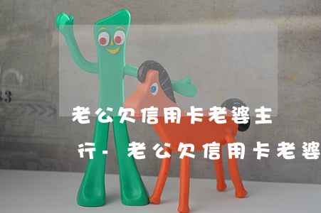老公欠信用卡老婆主動聯(lián)系銀行-老公欠信用卡老婆主動聯(lián)系銀行怎么辦