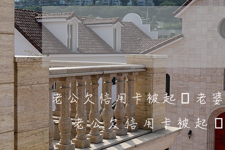 老公欠信用卡被起訴老婆有責(zé)任嗎-老公欠信用卡被起訴老婆有責(zé)任嗎怎么辦