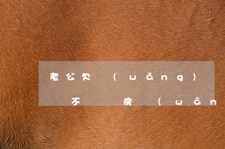 老公欠網(wǎng)貸20萬(wàn)該不該賣房(網(wǎng)貸欠款20萬(wàn)能貸款買房嗎)