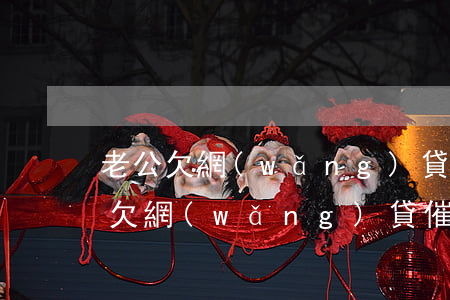 老公欠網(wǎng)貸會異地催收(我老公欠網(wǎng)貸,催收的人老打我電話)