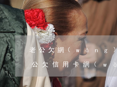 老公欠網(wǎng)貸要老婆辦信用卡(老公欠信用卡網(wǎng)貸老婆有影響嗎)