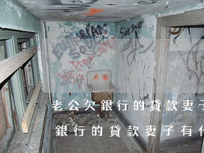 老公欠銀行的貸款妻子有什么影響-老公欠銀行的貸款妻子有什么影響嗎