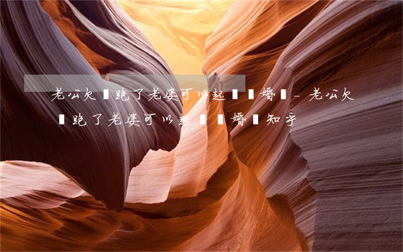 老公欠錢跑了老婆可以起訴離婚嗎-老公欠錢跑了老婆可以起訴離婚嗎知乎