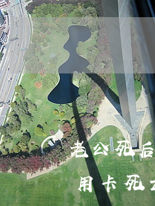 老公死后信用卡逾期老婆要償還嗎(丈夫欠信用卡死亡女方要還嗎)