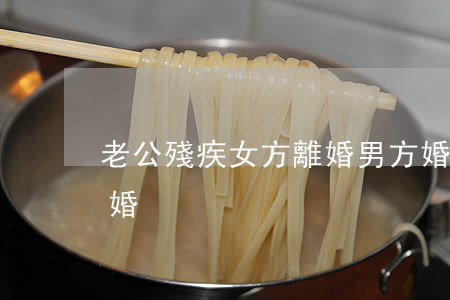 老公殘疾女方離婚(男方婚后殘疾女方提出離婚)