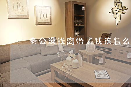老公没钱离婚了我该怎么办