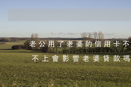 老公用了老婆的信用卡不還(老公的信用卡還不上會影響老婆貸款嗎)