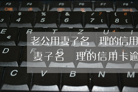 老公用妻子名辦理的信用卡逾期了-老公用妻子名辦理的信用卡逾期了會(huì)怎么樣
