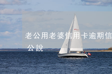 老公用老婆信用卡逾期（信用卡逾期不敢跟老公說）
