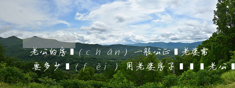 老公的房產(chǎn)一般公正給老婆需要多少費(fèi)用(老婆房子過戶給老公費(fèi)怎么算)