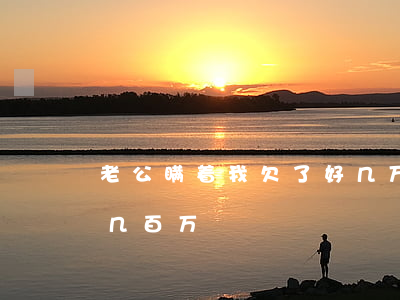 老公瞒着我欠了好几万网贷(老公瞒着我欠了几百万)