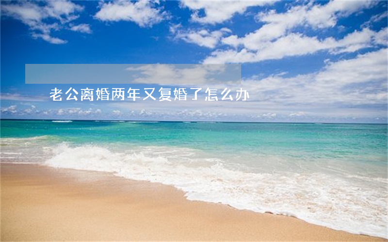 老公离婚两年又复婚了怎么办
