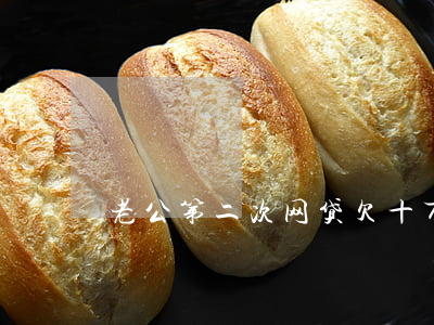 老公第二次网贷欠十万(老公欠了几十万网贷)