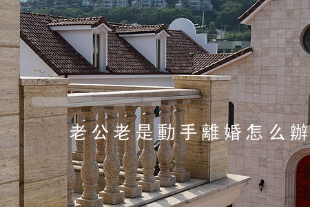 老公老是動手離婚怎么辦