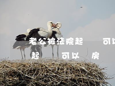 老公被法院起訴還可以辦房貸嗎(老公被法院起訴還可以辦房貸嗎)