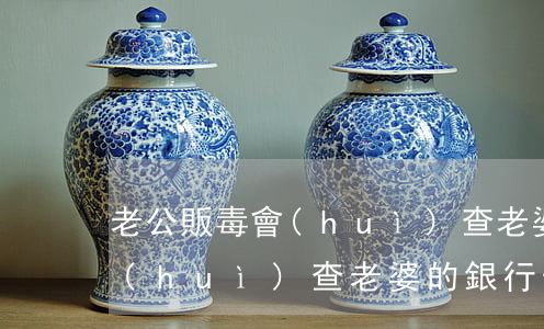 老公販毒會(huì)查老婆嗎(老公販毒會(huì)查老婆的銀行卡嗎)