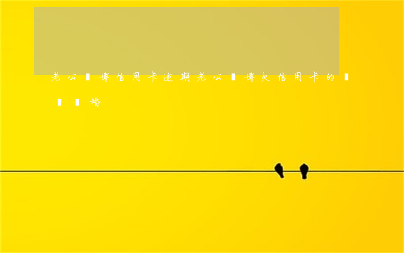 老公賭博信用卡逾期(老公賭博欠信用卡的賭債,離婚)