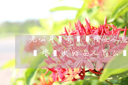 老公身邊有倆離婚女人怎么辦(一個(gè)離婚兩次的女人怎么辦)
