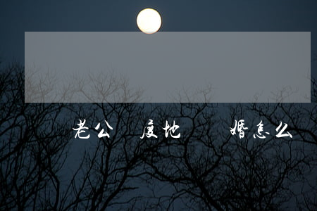 老公輕度地貧離婚怎么辦