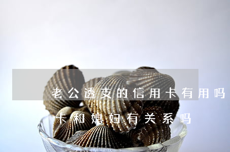 老公透支的信用卡有用吗(老公总是透支信用卡 ,和媳妇有关系吗)