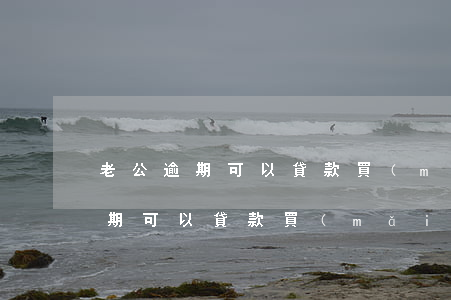 老公逾期可以貸款買(mǎi)房嗎(老公逾期可以貸款買(mǎi)房嗎)