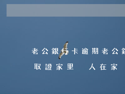 老公銀行卡逾期(老公銀行卡逾期,說到我老家取證,家里沒人在家)