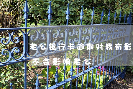 老公银行卡逾期对我有影响吗（信用卡逾期会不会影响老公）