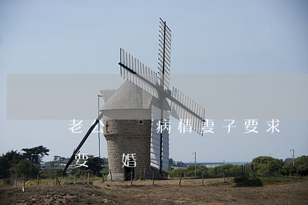 老公隱瞞病情妻子要求離婚(丈夫患重病妻子要離婚)