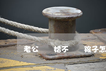 老公鬧離婚不讓見孩子怎么辦