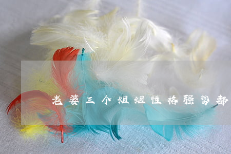 老婆三个姐姐性格强势都离婚了
