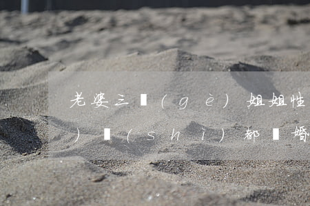老婆三個(gè)姐姐性格強(qiáng)勢(shì)都離婚了