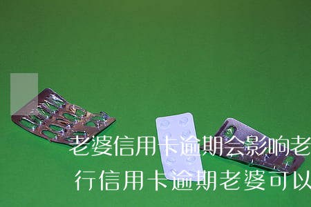 老婆信用卡逾期会影响老公车贷吗(老公是银行信用卡逾期,老婆可以车贷)