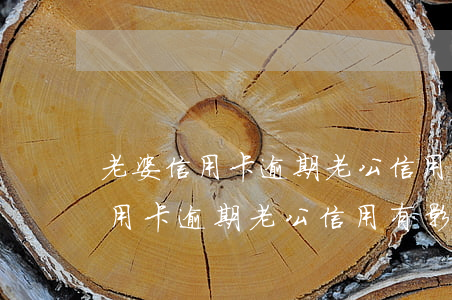 老婆信用卡逾期老公信用有影響么-老婆信用卡逾期老公信用有影響么