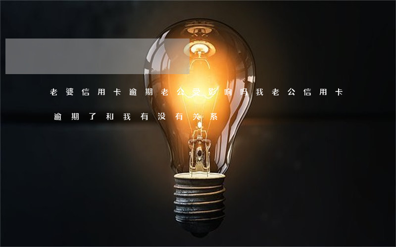 老婆信用卡逾期老公受影响吗(我老公信用卡逾期了和我有没有关系)