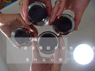 老婆借錢老公也被起訴(老婆借錢老公不知情是什么心態(tài))