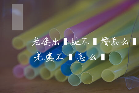 老婆出軌她不離婚怎么辦(老公出軌起訴離婚,老婆不離怎么辦)