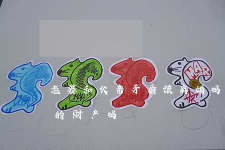 老婆和父亲矛盾该离婚吗(媳妇离婚能分父亲的财产吗)