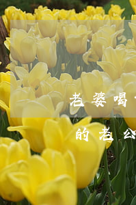 老婆喝酒老公怎么處理(對(duì)于喝酒的老公怎么解決)